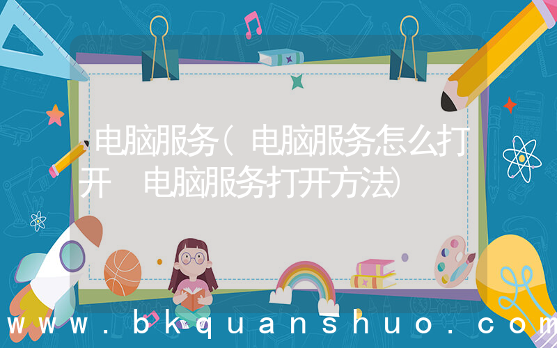 电脑服务(电脑服务怎么打开 电脑服务打开方法)
